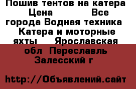            Пошив тентов на катера › Цена ­ 1 000 - Все города Водная техника » Катера и моторные яхты   . Ярославская обл.,Переславль-Залесский г.